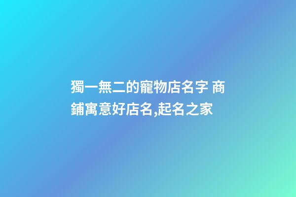 獨一無二的寵物店名字 商鋪寓意好店名,起名之家-第1張-店鋪起名-玄機派
